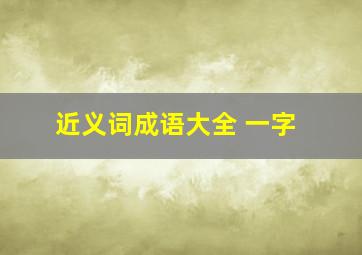 近义词成语大全 一字